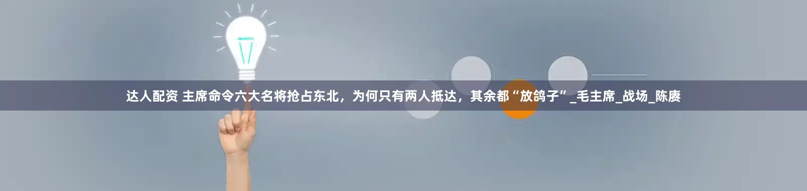 达人配资 主席命令六大名将抢占东北，为何只有两人抵达，其余都“放鸽子”_毛主席_战场_陈赓