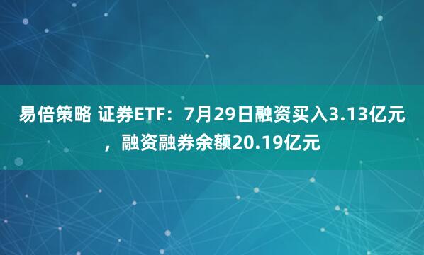 易倍策略 证券ETF：7月29日融资买入3.13亿元，融资融券余额20.19亿元