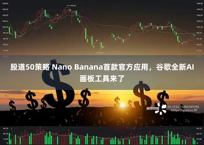 股道50策略 Nano Banana首款官方应用，谷歌全新AI画板工具来了