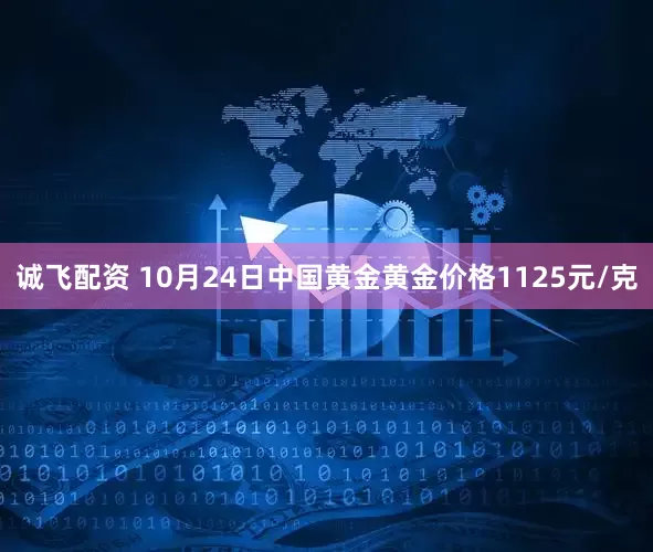 诚飞配资 10月24日中国黄金黄金价格1125元/克