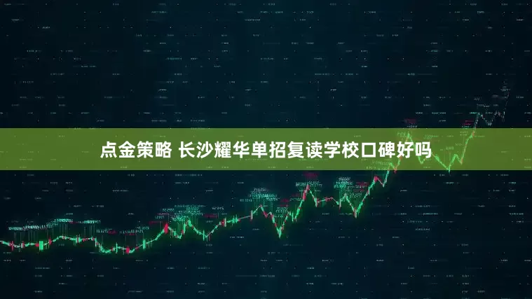 点金策略 长沙耀华单招复读学校口碑好吗
