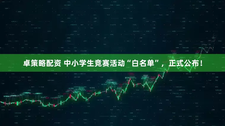 卓策略配资 中小学生竞赛活动“白名单”，正式公布！