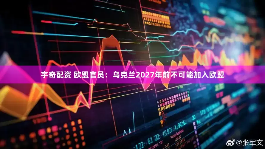 宇奇配资 欧盟官员：乌克兰2027年前不可能加入欧盟